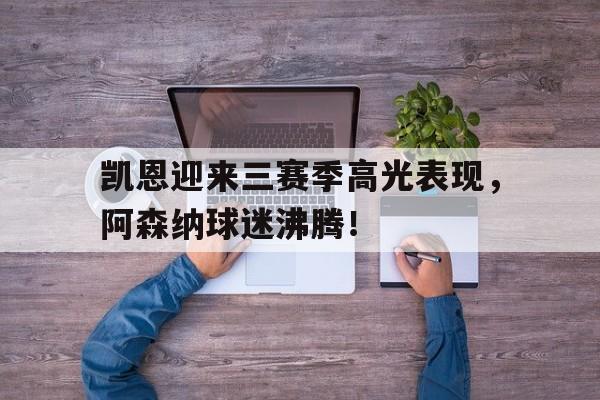 包含凯恩迎来三赛季高光表现，阿森纳球迷沸腾！的词条